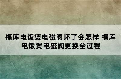 福库电饭煲电磁阀坏了会怎样 福库电饭煲电磁阀更换全过程